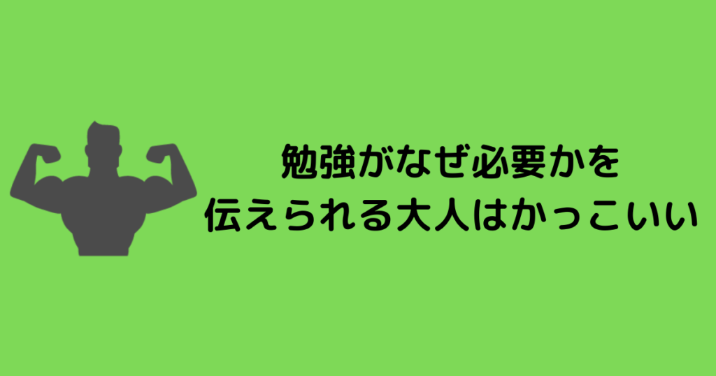勉強がなぜ必要かを 伝えられる大人はかっこいい